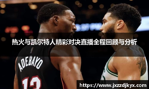 热火与凯尔特人精彩对决直播全程回顾与分析